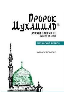 Пророк Мухаммад. Жизнеописание лучшего из людей. Мединский период. Учебное пособие